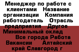 Менеджер по работе с клиентами › Название организации ­ Компания-работодатель › Отрасль предприятия ­ Другое › Минимальный оклад ­ 20 000 - Все города Работа » Вакансии   . Алтайский край,Славгород г.